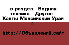  в раздел : Водная техника » Другое . Ханты-Мансийский,Урай г.